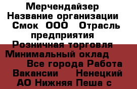 Мерчендайзер › Название организации ­ Смок, ООО › Отрасль предприятия ­ Розничная торговля › Минимальный оклад ­ 20 000 - Все города Работа » Вакансии   . Ненецкий АО,Нижняя Пеша с.